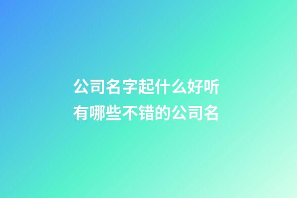 公司名字起什么好听 有哪些不错的公司名-第1张-公司起名-玄机派